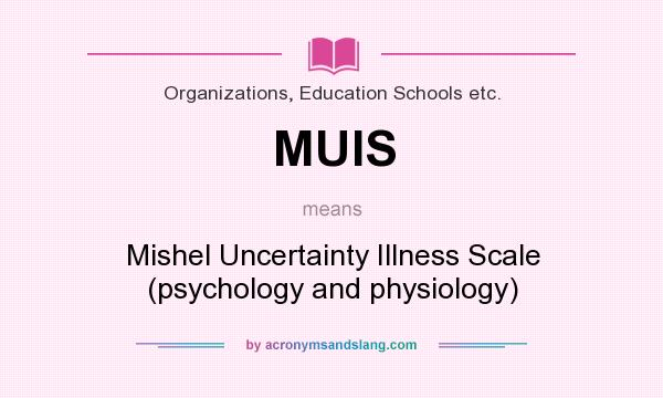 What does MUIS mean? It stands for Mishel Uncertainty Illness Scale (psychology and physiology)
