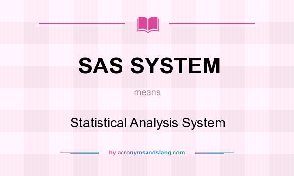 What does SAS SYSTEM mean? It stands for Statistical Analysis System