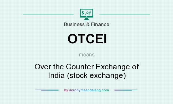 What does OTCEI mean? It stands for Over the Counter Exchange of India (stock exchange)