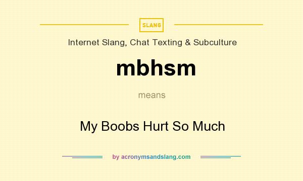 What does mbhsm mean? It stands for My Boobs Hurt So Much