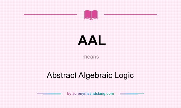 What does AAL mean? It stands for Abstract Algebraic Logic