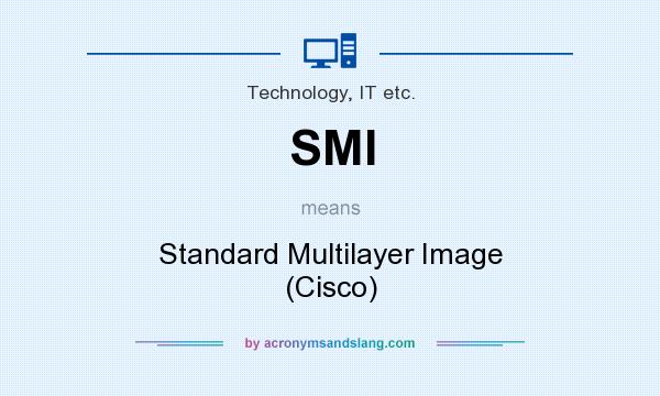 What does SMI mean? It stands for Standard Multilayer Image (Cisco)