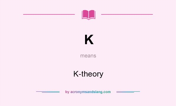 What does K mean? It stands for K-theory