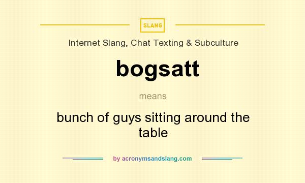 What does bogsatt mean? It stands for bunch of guys sitting around the table