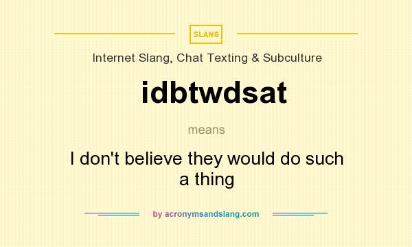 What does idbtwdsat mean? It stands for I don`t believe they would do such a thing