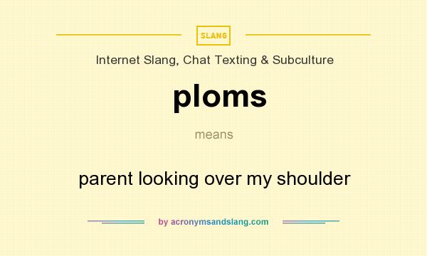 What does ploms mean? It stands for parent looking over my shoulder