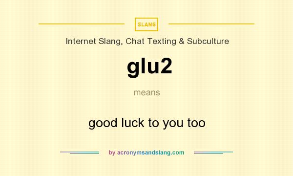 What does glu2 mean? It stands for good luck to you too