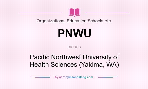 What does PNWU mean? It stands for Pacific Northwest University of Health Sciences (Yakima, WA)