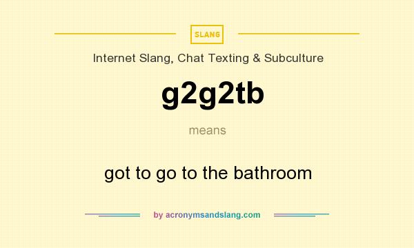 What does g2g2tb mean? It stands for got to go to the bathroom