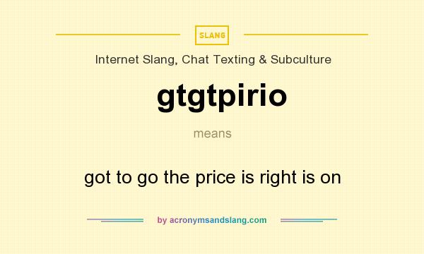 What does gtgtpirio mean? It stands for got to go the price is right is on