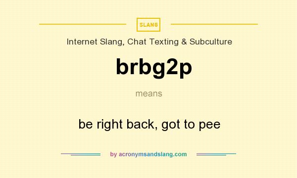 What does brbg2p mean? It stands for be right back, got to pee