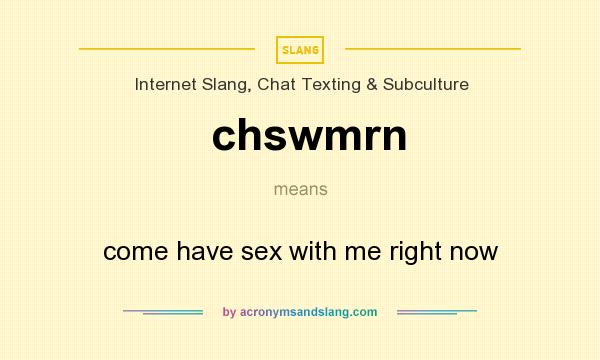 What does chswmrn mean? It stands for come have sex with me right now