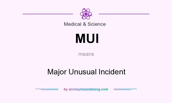 What does MUI mean? It stands for Major Unusual Incident