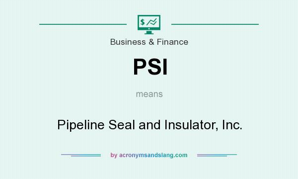 What does PSI mean? It stands for Pipeline Seal and Insulator, Inc.