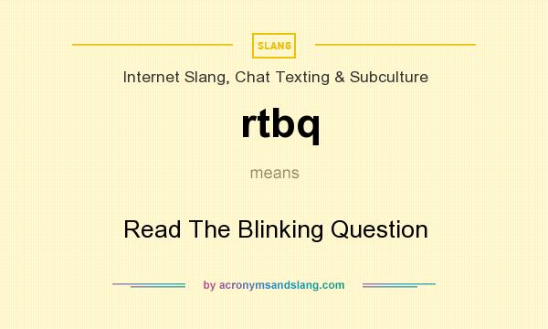 What does rtbq mean? It stands for Read The Blinking Question