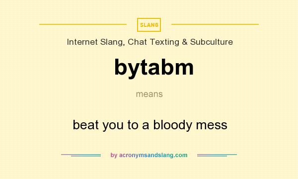 What does bytabm mean? It stands for beat you to a bloody mess