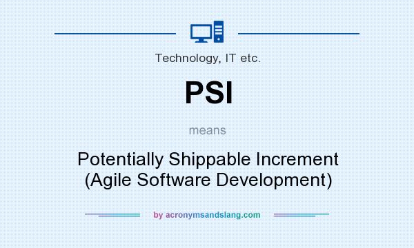 What does PSI mean? It stands for Potentially Shippable Increment (Agile Software Development)