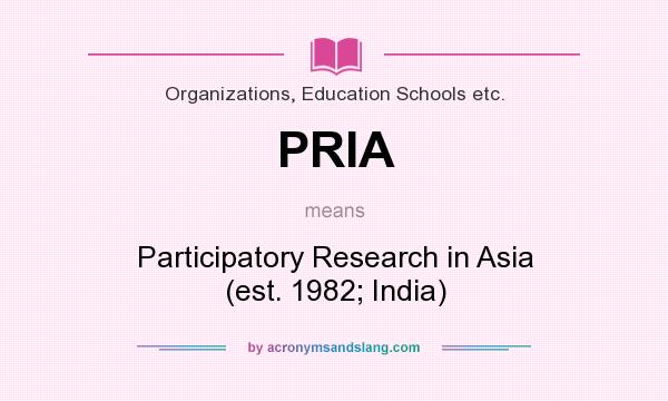 What does PRIA mean? It stands for Participatory Research in Asia (est. 1982; India)