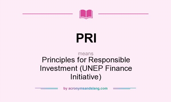 What does PRI mean? It stands for Principles for Responsible Investment (UNEP Finance Initiative)
