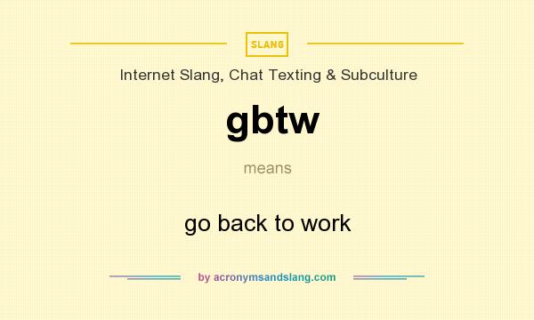 What does gbtw mean? It stands for go back to work