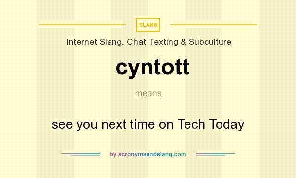 What does cyntott mean? It stands for see you next time on Tech Today