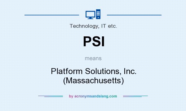 What does PSI mean? It stands for Platform Solutions, Inc. (Massachusetts)
