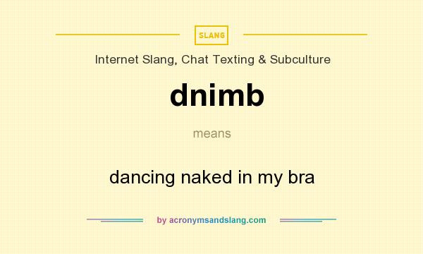 What does dnimb mean? It stands for dancing naked in my bra