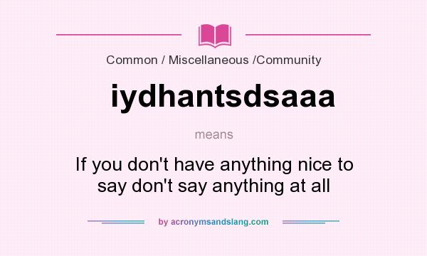 What does iydhantsdsaaa mean? It stands for If you don`t have anything nice to say don`t say anything at all