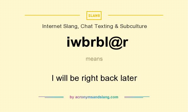 What does iwbrbl@r mean? It stands for I will be right back later