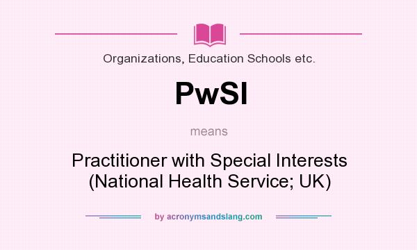 What does PwSI mean? It stands for Practitioner with Special Interests (National Health Service; UK)