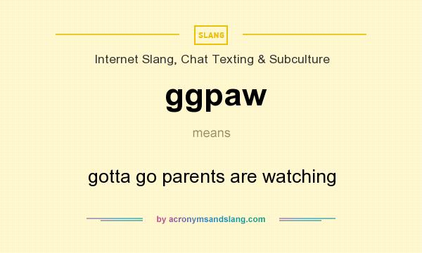 What does ggpaw mean? It stands for gotta go parents are watching