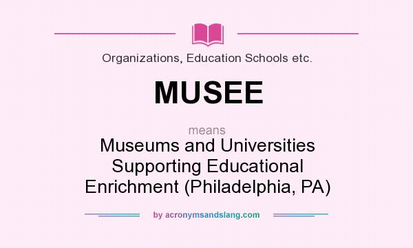 What does MUSEE mean? It stands for Museums and Universities Supporting Educational Enrichment (Philadelphia, PA)