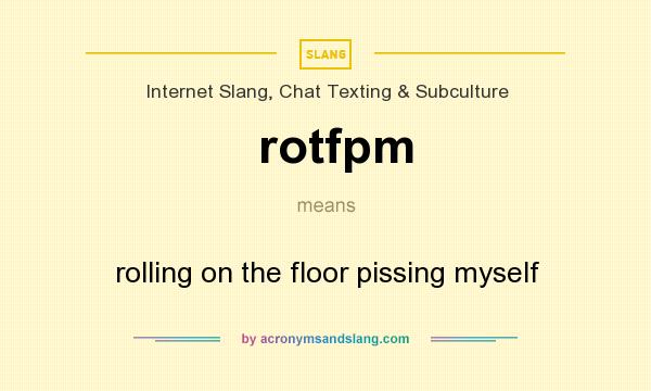 What does rotfpm mean? It stands for rolling on the floor pissing myself