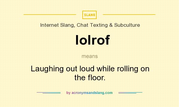 What does lolrof mean? It stands for Laughing out loud while rolling on the floor.