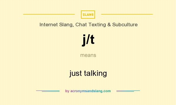 What does j/t mean? It stands for just talking