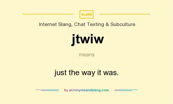 What does jtwiw mean? It stands for just the way it was.