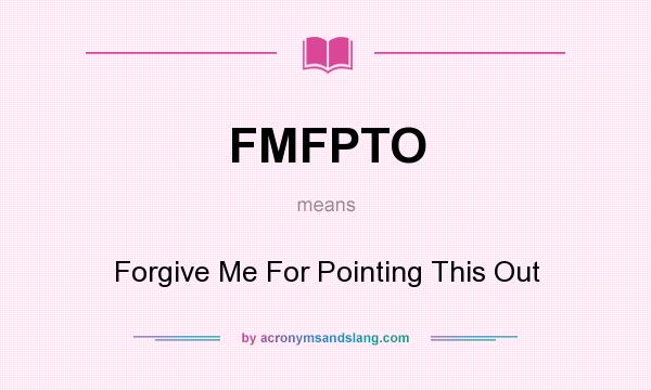What does FMFPTO mean? It stands for Forgive Me For Pointing This Out