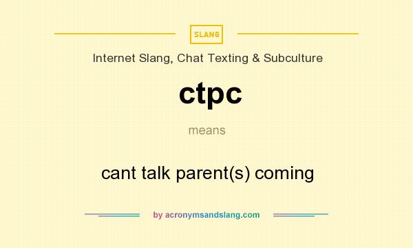 What does ctpc mean? It stands for cant talk parent(s) coming