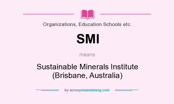 What does SMI mean? It stands for Sustainable Minerals Institute (Brisbane, Australia)