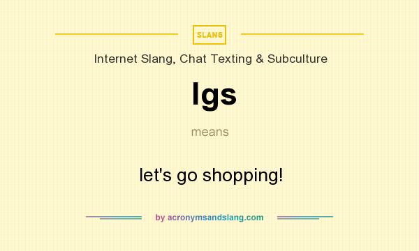 What does lgs mean? It stands for let`s go shopping!