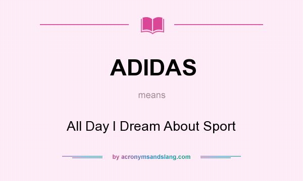 What does ADIDAS mean? It stands for All Day I Dream About Sport