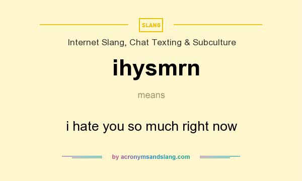 What does ihysmrn mean? It stands for i hate you so much right now