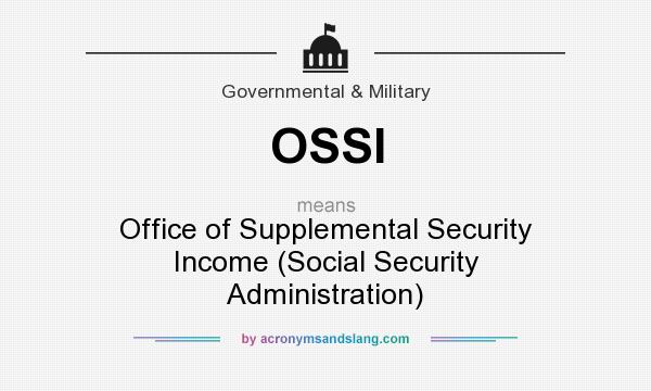 What does OSSI mean? It stands for Office of Supplemental Security Income (Social Security Administration)