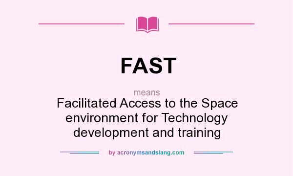 What does FAST mean? It stands for Facilitated Access to the Space environment for Technology development and training