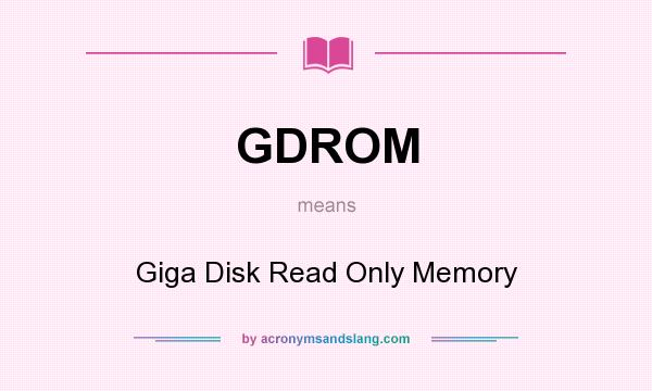 What does GDROM mean? It stands for Giga Disk Read Only Memory