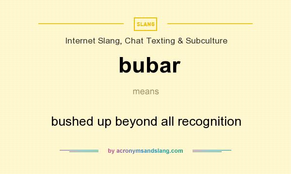 What does bubar mean? It stands for bushed up beyond all recognition