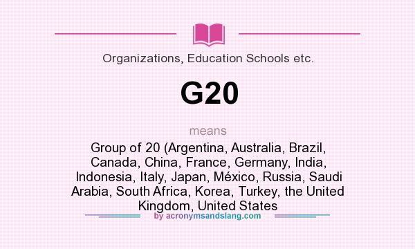 What does G20 mean? It stands for Group of 20 (Argentina, Australia, Brazil, Canada, China, France, Germany, India, Indonesia, Italy, Japan, México, Russia, Saudi Arabia, South Africa, Korea, Turkey, the United Kingdom, United States