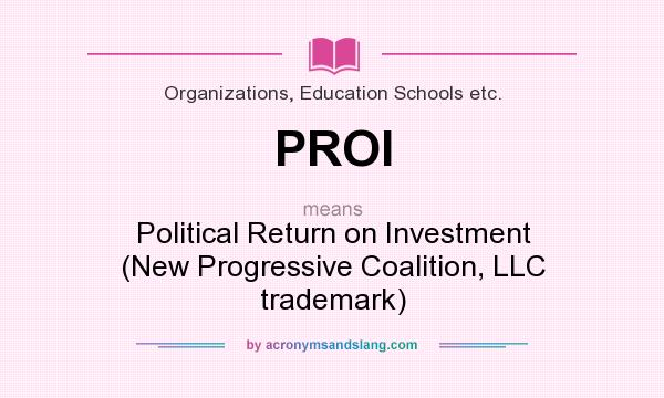 What does PROI mean? It stands for Political Return on Investment (New Progressive Coalition, LLC trademark)