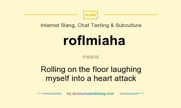 What does roflmiaha mean? It stands for Rolling on the floor laughing myself into a heart attack