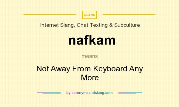What does nafkam mean? It stands for Not Away From Keyboard Any More